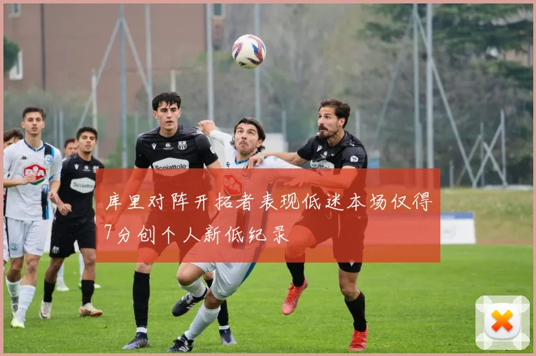 库里对阵开拓者表现低迷本场仅得7分创个人新低纪录