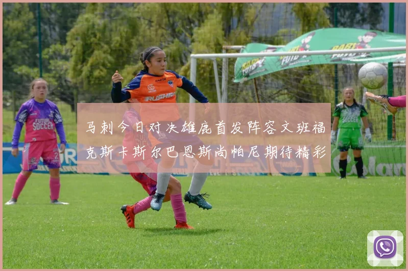 马刺今日对决雄鹿首发阵容文班福克斯卡斯尔巴恩斯尚帕尼期待精彩表现