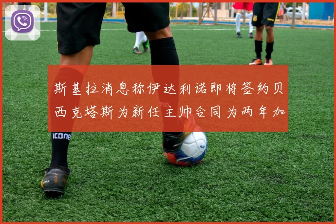 斯基拉消息称伊达利诺即将签约贝西克塔斯为新任主帅合同为两年加一年选项