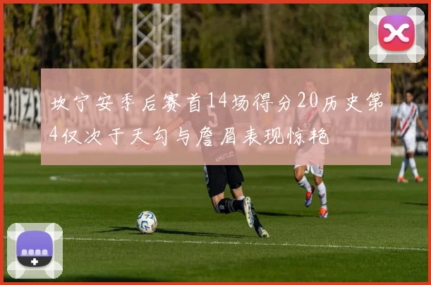 坎宁安季后赛首14场得分20历史第4仅次于天勾与詹眉表现惊艳