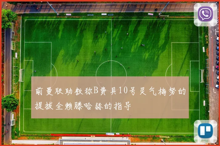 前曼联助教称B费具10号灵气梅努的提拔全赖滕哈赫的指导