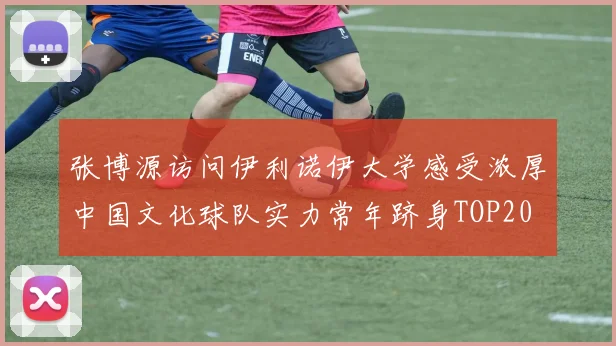 张博源访问伊利诺伊大学感受浓厚中国文化球队实力常年跻身TOP20