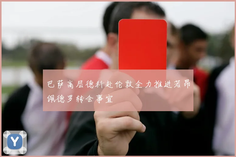 巴萨高层德科赴伦敦全力推进若昂佩德罗转会事宜