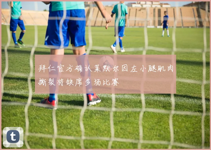 拜仁官方确认莱默尔因左小腿肌肉撕裂将缺席多场比赛
