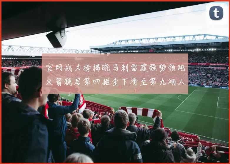 官网战力榜揭晓马刺雷霆强势领跑火箭稳居第四掘金下滑至第九湖人十名勇士十六快船十九